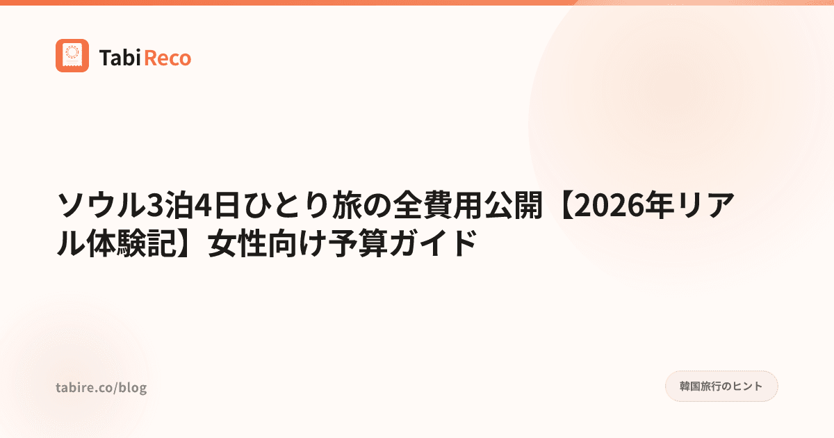 ソウル3泊4日ひとり旅の全費用公開【2026年リアル体験記】女性向け予算ガイド
