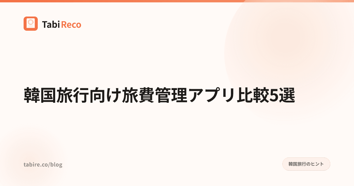 【2026年版】韓国旅行 旅費管理アプリ比較5選|旅行経費管理アプリおすすめ・ウォン換算対応を徹底解説