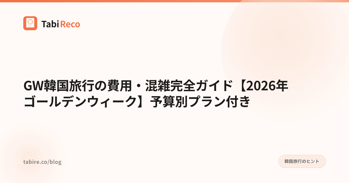 GW韓国旅行の費用・混雑完全ガイド【2026年ゴールデンウィーク】予算別プラン付き
